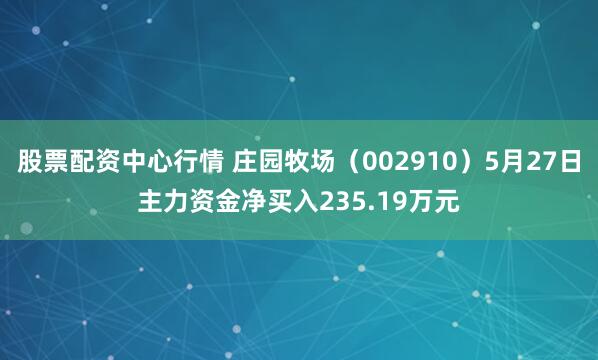 股票配资中心行情 庄园牧场（002910）5月27日主力资金净买入235.19万元