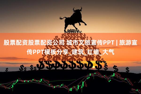 股票配资股票配资公司 城市文旅宣传PPT | 旅游宣传PPT模板分享_建筑_红墙_大气