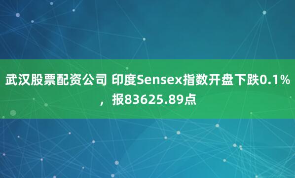 武汉股票配资公司 印度Sensex指数开盘下跌0.1%，报83625.89点