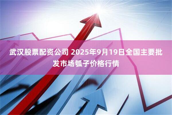 武汉股票配资公司 2025年9月19日全国主要批发市场瓠子价格行情
