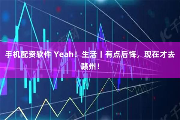 手机配资软件 Yeah！生活丨有点后悔，现在才去赣州！
