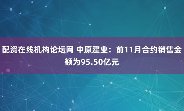 配资在线机构论坛网 中原建业：前11月合约销售金额为95.50亿元