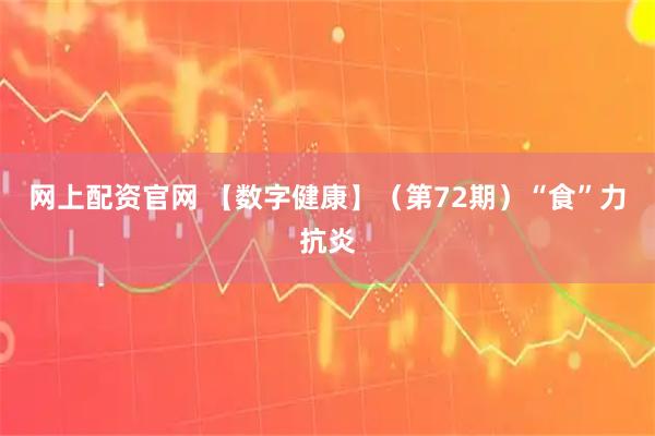 网上配资官网 【数字健康】（第72期）“食”力抗炎