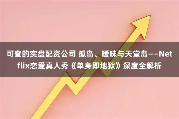 可查的实盘配资公司 孤岛、暧昧与天堂岛——Netflix恋爱真人秀《单身即地狱》深度全解析
